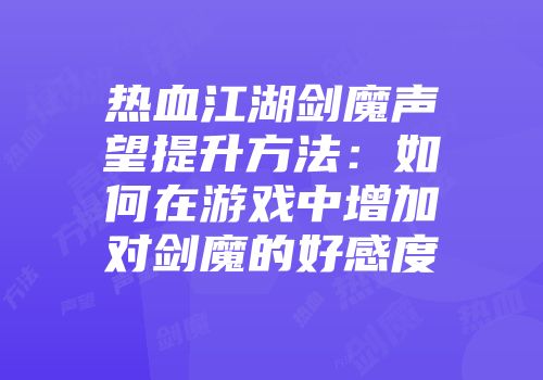 热血江湖剑魔声望提升方法：如何在游戏中增加对剑魔的好感度