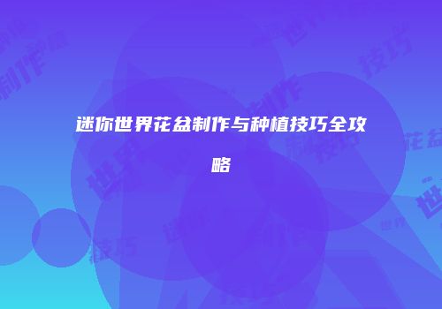 迷你世界花盆制作与种植技巧全攻略