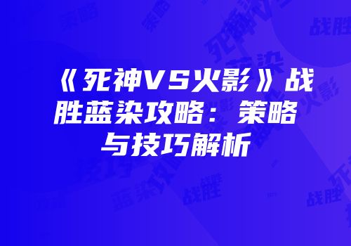 《死神VS火影》战胜蓝染攻略：策略与技巧解析