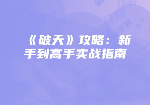 《破天》攻略：新手到高手实战指南