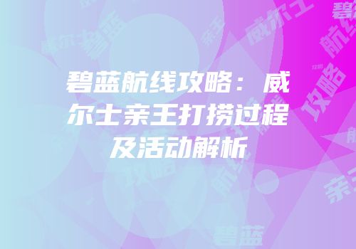 碧蓝航线攻略：威尔士亲王打捞过程及活动解析