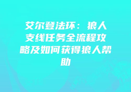 艾尔登法环：狼人支线任务全流程攻略及如何获得狼人帮助