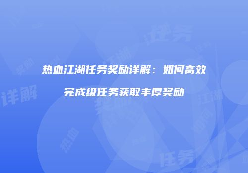 热血江湖任务奖励详解：如何高效完成级任务获取丰厚奖励