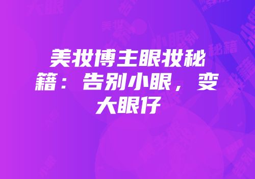 美妆博主眼妆秘籍：告别小眼，变大眼仔