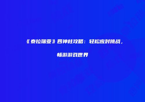 《泰拉瑞亚》四神柱攻略：轻松应对挑战，畅游游戏世界