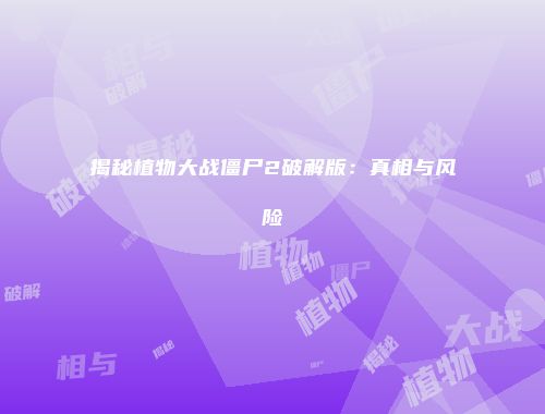 揭秘植物大战僵尸2破解版：真相与风险