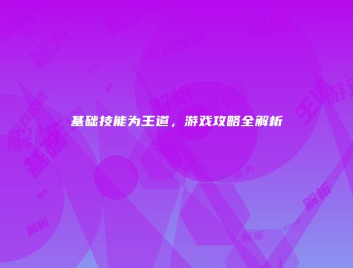 基础技能为王道，游戏攻略全解析