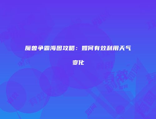 魔兽争霸海图攻略：如何有效利用天气变化
