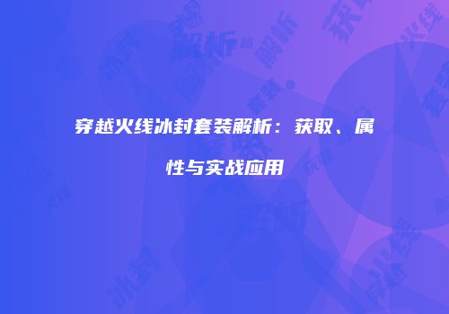 穿越火线冰封套装解析：获取、属性与实战应用