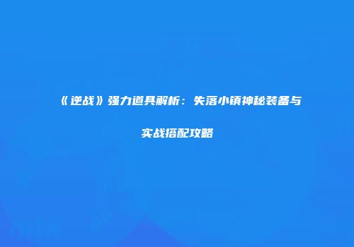 《逆战》强力道具解析：失落小镇神秘装备与实战搭配攻略