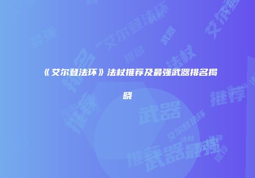 《艾尔登法环》法杖推荐及最强武器排名揭晓