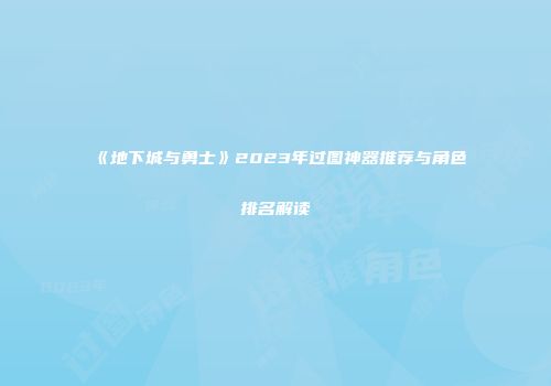 《地下城与勇士》2023年过图神器推荐与角色排名解读