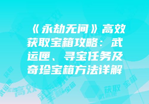 《永劫无间》高效获取宝箱攻略：武运匣、寻宝任务及奇珍宝箱方法详解