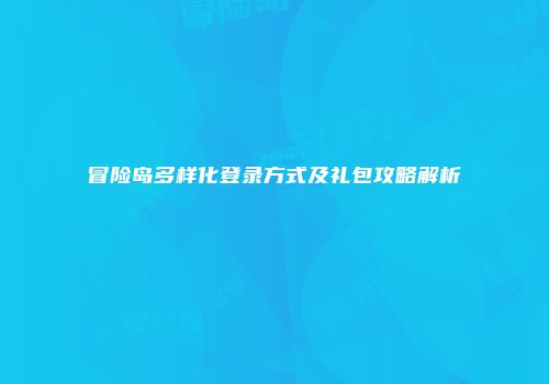 冒险岛多样化登录方式及礼包攻略解析