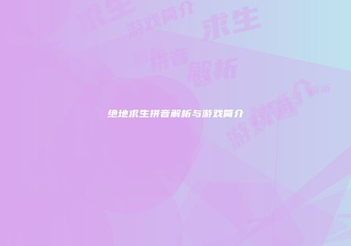 绝地求生拼音解析与游戏简介