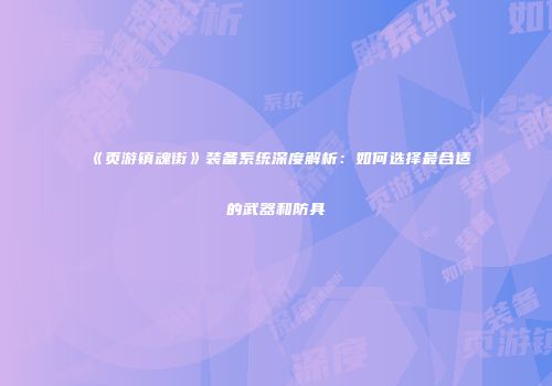 《页游镇魂街》装备系统深度解析：如何选择最合适的武器和防具