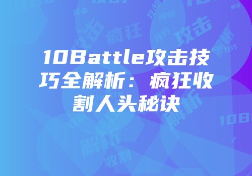 10Battle攻击技巧全解析：疯狂收割人头秘诀