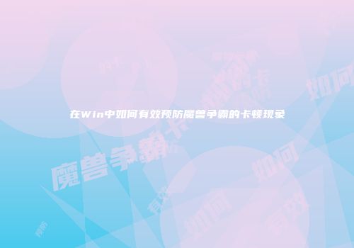 在Win中如何有效预防魔兽争霸的卡顿现象