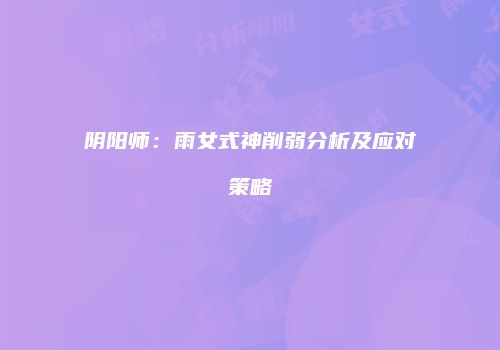 阴阳师：雨女式神削弱分析及应对策略