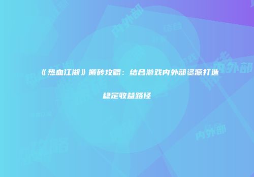《热血江湖》搬砖攻略：结合游戏内外部资源打造稳定收益路径