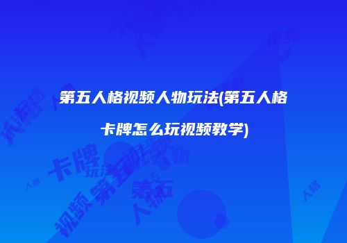 第五人格视频人物玩法(第五人格卡牌怎么玩视频教学)