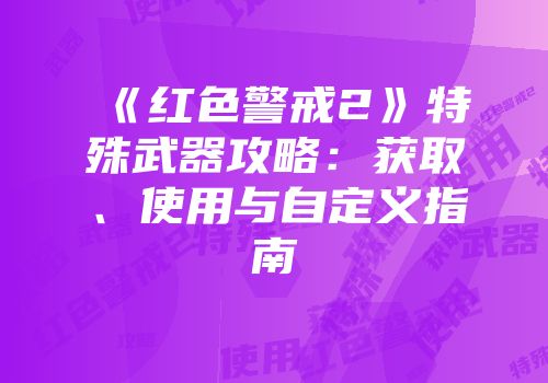 《红色警戒2》特殊武器攻略：获取、使用与自定义指南