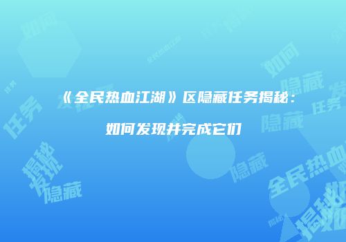 《全民热血江湖》区隐藏任务揭秘：如何发现并完成它们
