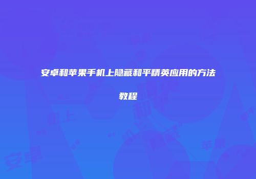 安卓和苹果手机上隐藏和平精英应用的方法教程
