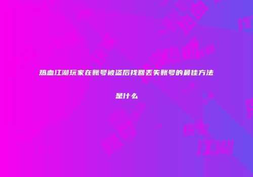 热血江湖玩家在账号被盗后找回丢失账号的最佳方法是什么