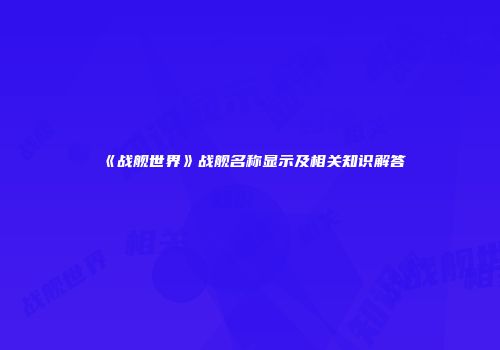 《战舰世界》战舰名称显示及相关知识解答