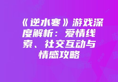 《逆水寒》游戏深度解析：爱情线索、社交互动与情感攻略