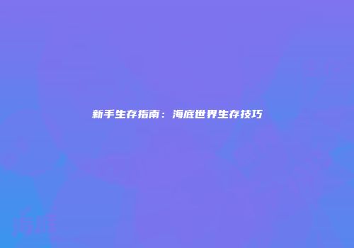 新手生存指南：海底世界生存技巧