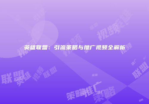 英雄联盟：引流策略与推广视频全解析