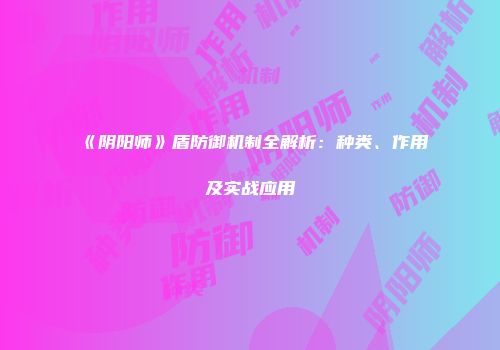 《阴阳师》盾防御机制全解析：种类、作用及实战应用