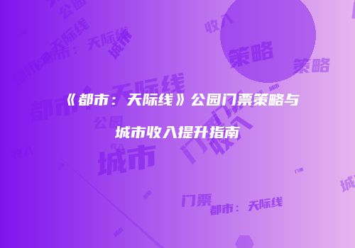 《都市：天际线》公园门票策略与城市收入提升指南