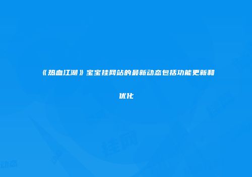 《热血江湖》宝宝挂网站的最新动态包括功能更新和优化