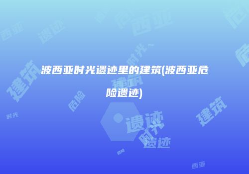 波西亚时光遗迹里的建筑(波西亚危险遗迹)