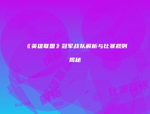 《英雄联盟》冠军战队解析与比赛规则揭秘