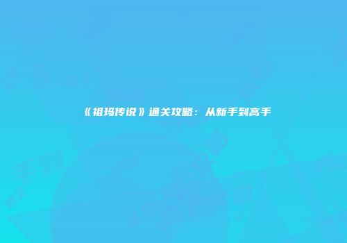 《祖玛传说》通关攻略：从新手到高手