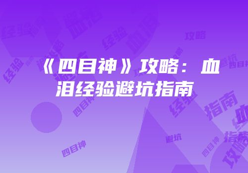 《四目神》攻略：血泪经验避坑指南