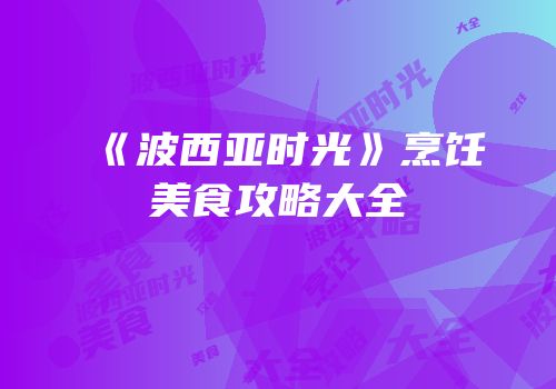 《波西亚时光》烹饪美食攻略大全