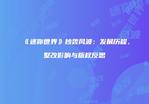 《迷你世界》抄袭风波：发展历程、整改影响与版权反思