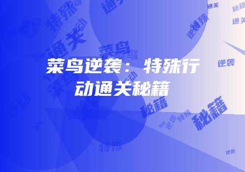 菜鸟逆袭：特殊行动通关秘籍