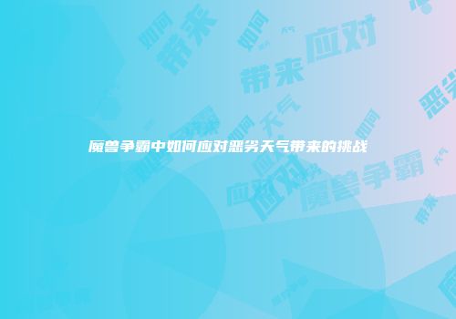 魔兽争霸中如何应对恶劣天气带来的挑战