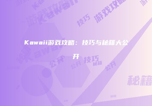 Kawaii游戏攻略：技巧与秘籍大公开