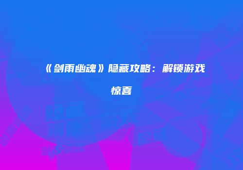 《剑雨幽魂》隐藏攻略：解锁游戏惊喜