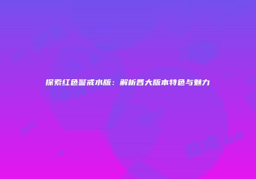 探索红色警戒水版：解析各大版本特色与魅力