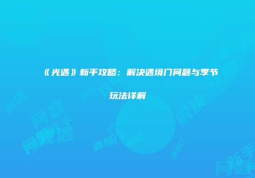 《光遇》新手攻略：解决遇境门问题与季节玩法详解