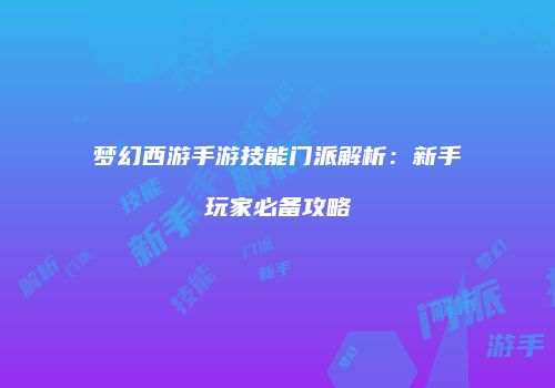 梦幻西游手游技能门派解析：新手玩家必备攻略