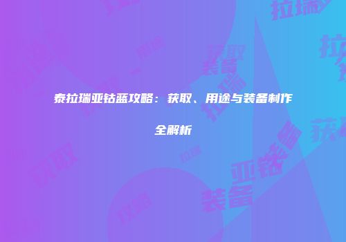 泰拉瑞亚钴蓝攻略：获取、用途与装备制作全解析